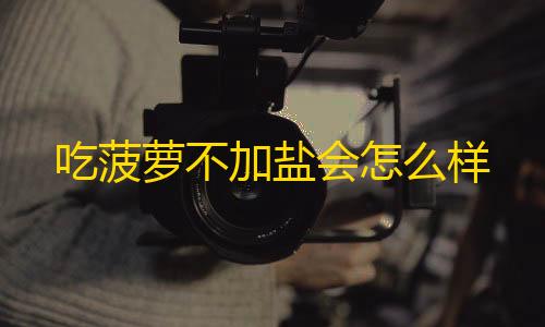 和平精英外科技透视吃菠萝不加盐会怎么样